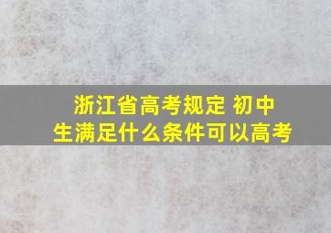 浙江省高考规定 初中生满足什么条件可以高考